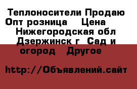 Теплоносители.Продаю.Опт,розница. › Цена ­ 540 - Нижегородская обл., Дзержинск г. Сад и огород » Другое   